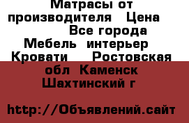 Матрасы от производителя › Цена ­ 4 250 - Все города Мебель, интерьер » Кровати   . Ростовская обл.,Каменск-Шахтинский г.